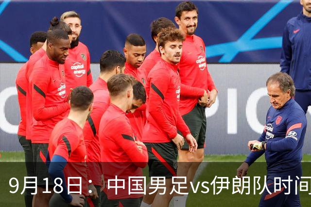 9月18日：中国男足vs伊朗队时间已定！CCTV5直播，想两连胜做好五件事